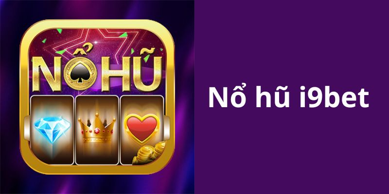 Tổng quan về san chơi nổ hũ tại nhà cái i9bet