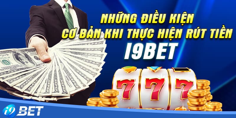 Những lưu ý khi thực hiện rút tiền I9bet cần nắm rõ